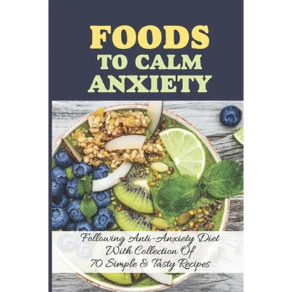 Foods To Calm Anxiety: Following Anti-Anxiety Diet With Collection Of 70 Simple & Tasty Recipes: Best Breakfast Recipes For Anxiety - Paperback