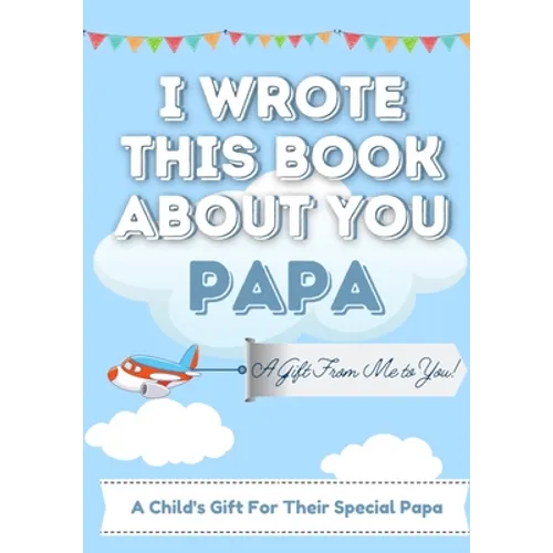 I Wrote This Book About You Papa: A Child's Fill in The Blank Gift Book For Their Special Papa Perfect for Kid's 7 x 10 inch - Paperback