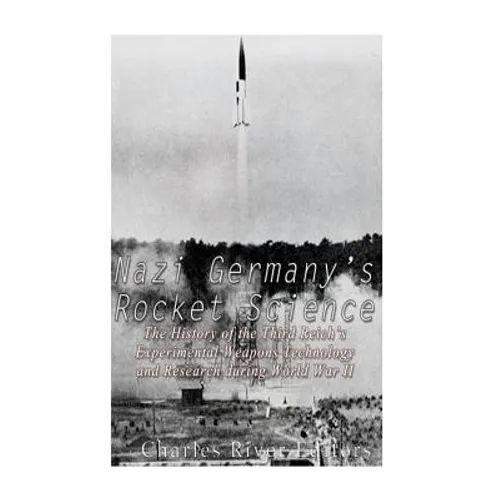 Nazi Germany's Rocket Science: The History of the Third Reich's Experimental Weapons Technology and Research during World War II - Paperback