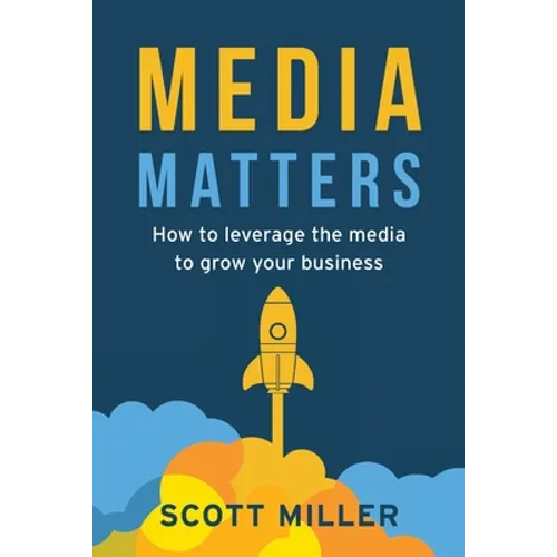 Media Matters: How To Leverage The Media To Grow Your Business - Paperback