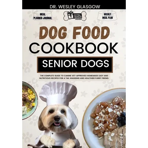 Dog Food Cookbook for Senior Dogs: The Complete Guide to Canine Vet-Approved Homemade EASY and NUTRITIOUS Recipes for a Tail Wagging and Healthier Fur - Paperback