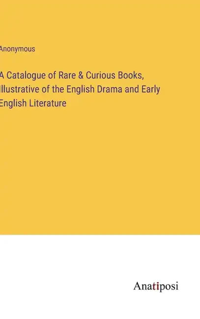 A Catalogue of Rare & Curious Books, Illustrative of the English Drama and Early English Literature - Hardcover