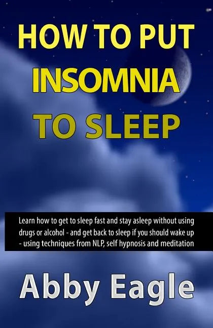How to Put Insomnia to Sleep: Learn how to get to sleep fast and stay asleep without using drugs or alcohol - and get back to sleep if you should wa - Paperback