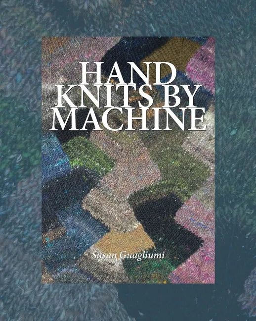 Hand Knits by Machine: The Ultimate Guide for Hand and Machine Knitters - Paperback