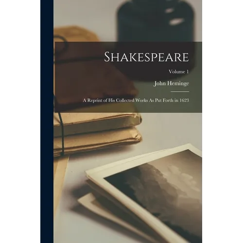 Shakespeare; a Reprint of His Collected Works As Put Forth in 1623; Volume 1 - Paperback