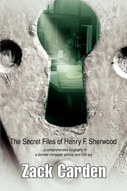 The Secret Files of Henry F. Sherwood: ...a comprehensive biography of a pioneer computer genius, and CIA spy - Paperback