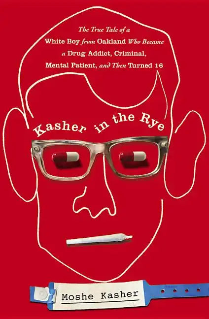 Kasher in the Rye: The True Tale of a White Boy from Oakland Who Became a Drug Addict, Criminal, Mental Patient, and Then Turned 16 - Hardcover