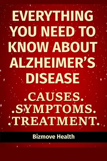 Everything you need to know about Alzheimer's Disease: Causes, Symptoms, Treatment - Paperback