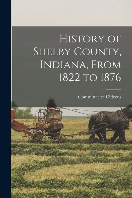 History of Shelby County, Indiana, From 1822 to 1876 - Paperback