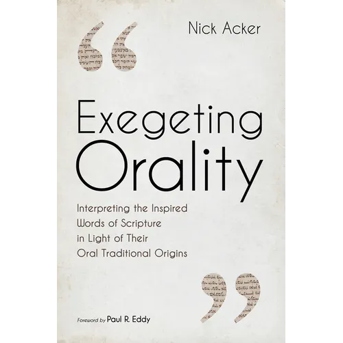 Exegeting Orality: Interpreting the Inspired Words of Scripture in Light of Their Oral Traditional Origins - Hardcover