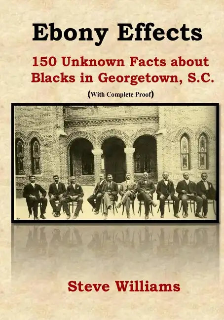 Ebony Effects: 150 Unknown Facts about Blacks in Georgetown, SC - Paperback