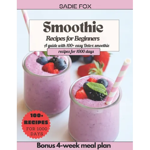 Smoothie Recipes for Beginners: A guide with 100+ easy Detox smoothie recipes for 1000 days, Energize and stay Healthy every day. Bonus 4-week meal pl - Paperback