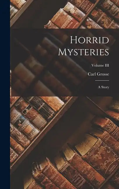 Horrid Mysteries: A Story; Volume III - Hardcover