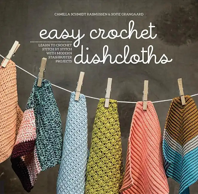 Easy Crochet Dishcloths: Learn to Crochet Stitch by Stitch with Modern Stashbuster Projects - Paperback