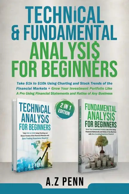 Technical & Fundamental Analysis for Beginners 2 in 1 Edition: Take $1k to $10k Using Charting and Stock Trends of the Financial Markets + Grow Your I - Paperback