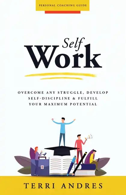 Self Work: Overcome Any Struggle, Develop Self-Discipline & Fulfill Your Maximum Potential - Paperback
