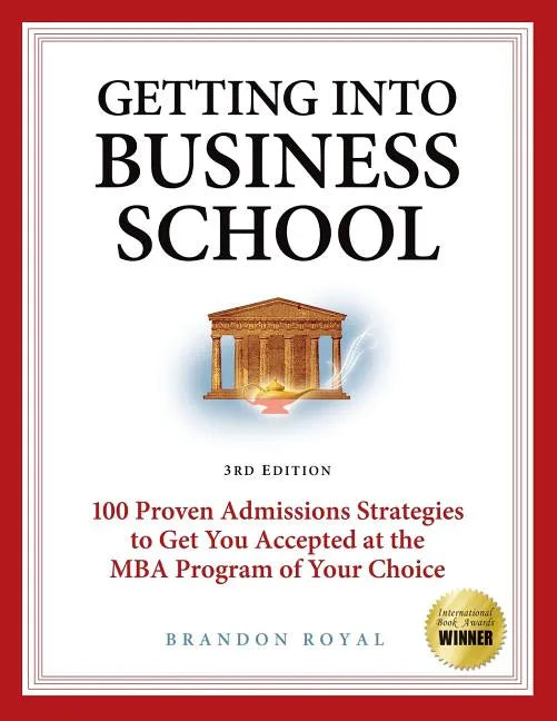 Getting Into Business School: 100 Proven Admissions Strategies to Get You Accepted at the MBA Program of Your Choice - Paperback