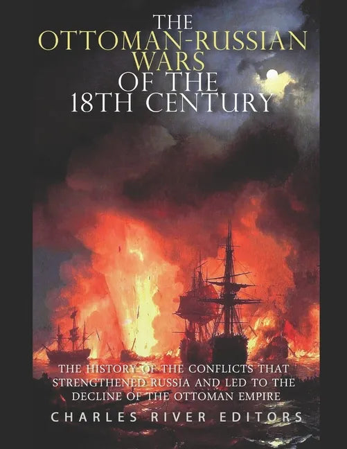 The Ottoman-Russian Wars of the 18th Century: The History of the Conflicts that Strengthened Russia and Led to the Decline of the Ottoman Empire - Paperback