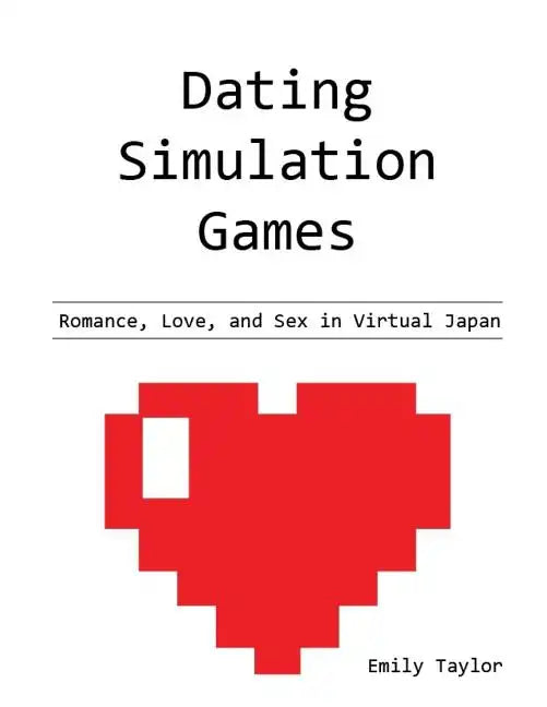 Dating Simulation Games: Romance, Love, and Sex in Virtual Japan - Paperback