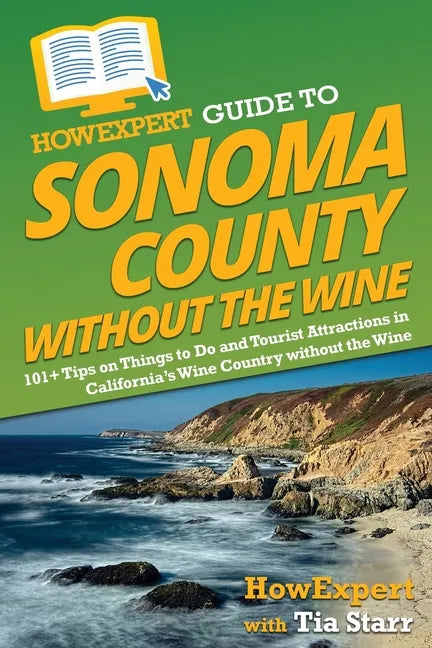 HowExpert Guide to Sonoma County without the Wine: 101+ Tips on Things to Do and Tourist Attractions in California's Wine Country without the Wine - Paperback