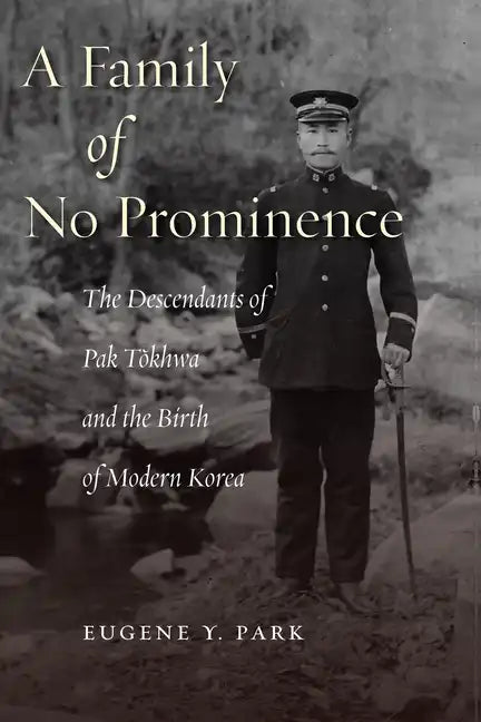 A Family of No Prominence: The Descendants of Pak Tŏkhwa and the Birth of Modern Korea - Hardcover