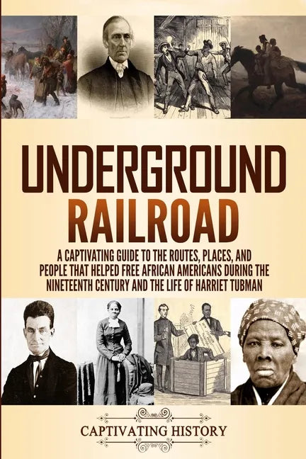Underground Railroad: A Captivating Guide to the Routes, Places, and People that Helped Free African Americans During the Nineteenth Century - Paperback