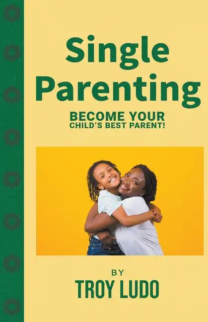 Single Parenting: Become Your Child's Best Parent! - Paperback