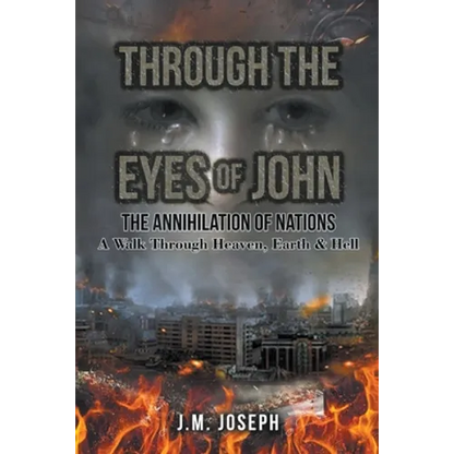Through the Eyes of John: THE ANNIHILATION OF NATIONS: A Walk Through Heaven, Earth, and Hell - Paperback