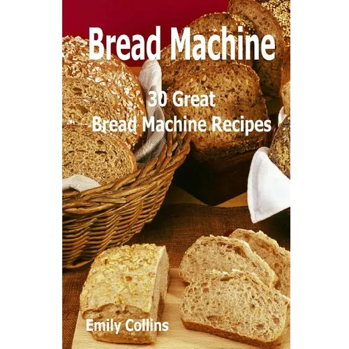 Machine Recipes: 30 Great Bread Machine Recipes: 30 Great Bread Machine Recipes - Paperback