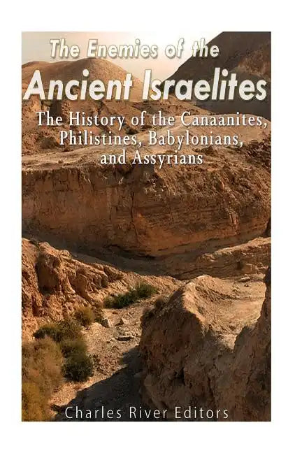 The Enemies of the Ancient Israelites: The History of the Canaanites, Philistines, Babylonians, and Assyrians - Paperback