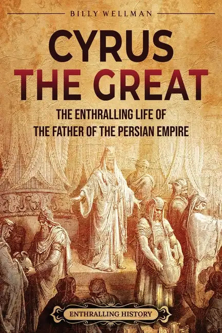 Cyrus the Great: The Enthralling Life of the Father of the Persian Empire - Paperback