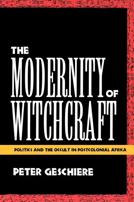 The Modernity of Witchcraft Modernity of Witchcraft: Politics and the Occult in Postcolonial Africa Politics and the Occult in Postcolonial Africa - Paperback