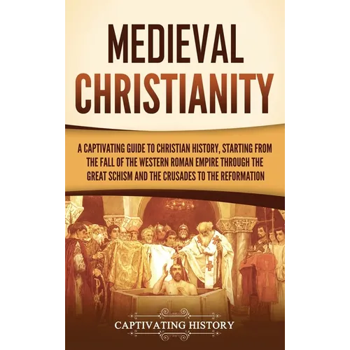 Medieval Christianity: A Captivating Guide to Christian History, Starting from the Fall of the Western Roman Empire through the Great Schism - Hardcover