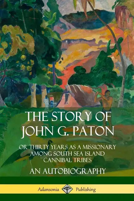 The Story of John G. Paton: Or Thirty Years as a Missionary Among South Sea Island Cannibal Tribes, An Autobiography - Paperback