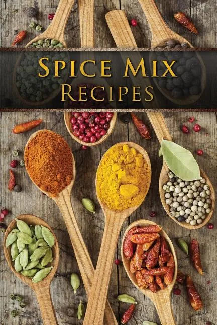 Spice Mix Recipes: Top 50 Most Delicious Dry Spice Mixes [A Seasoning Cookbook] - Paperback