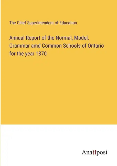 Annual Report of the Normal, Model, Grammar amd Common Schools of Ontario for the year 1870 - Paperback