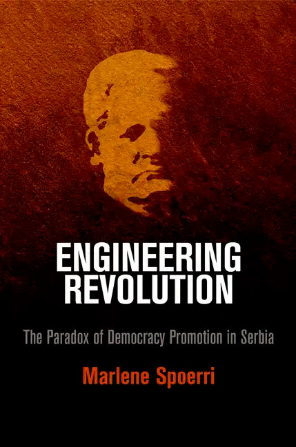 Engineering Revolution: The Paradox of Democracy Promotion in Serbia - Hardcover
