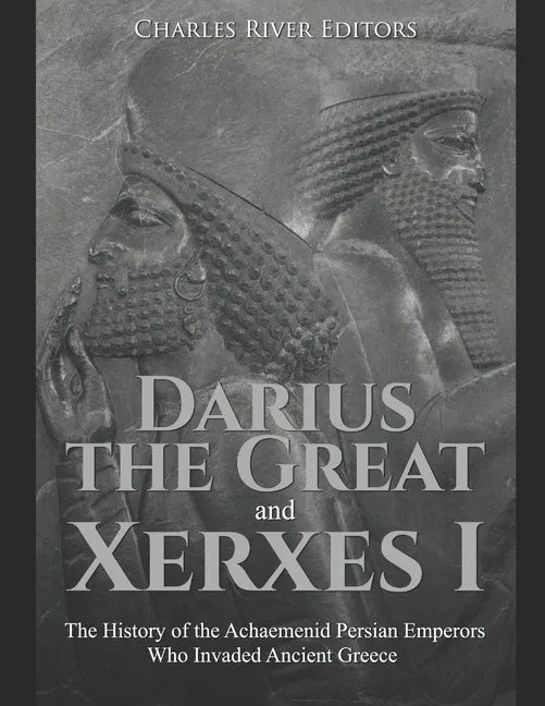 Darius the Great and Xerxes I: The History of the Achaemenid Persian Emperors Who Invaded Ancient Greece - Paperback