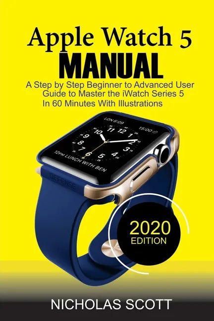 Apple Watch 5 Manual: A Step by Step Beginner to Advanced User Guide to Master the iWatch Series 5 in 60 Minutes...With Illustrations. - Paperback