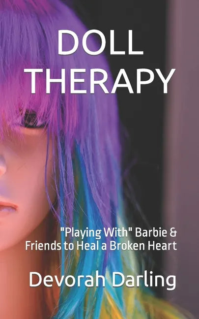 Doll Therapy: Playing With Barbie & Friends to Heal a Broken Heart - Paperback