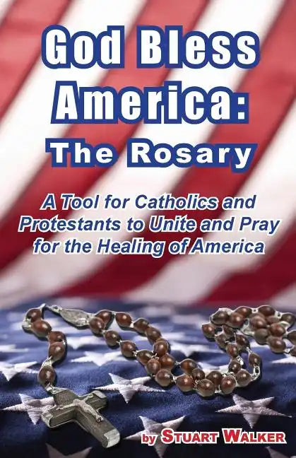 God Bless America: The Rosary: A Tool for Catholics and Protestants to Unite and Pray for the Healing of America - Paperback