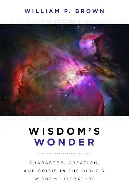 Wisdom's Wonder: Character, Creation, and Crisis in the Bible's Wisdom Literature - Paperback