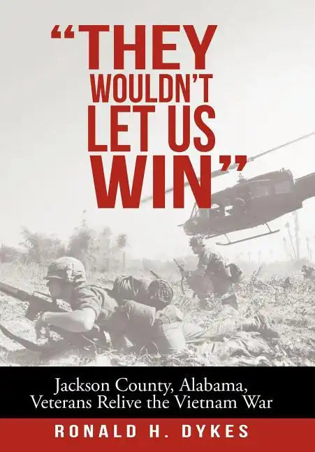 "They Wouldn't Let Us Win": Jackson County, Alabama, Veterans Relive the Vietnam War - Hardcover