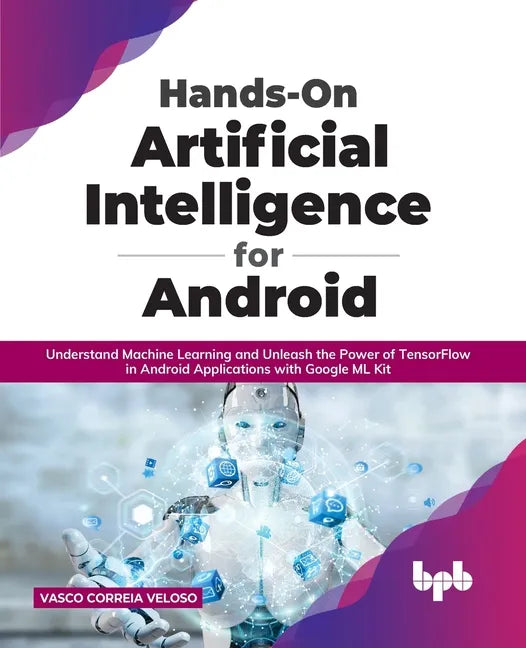 Hands-On Artificial Intelligence for Android: Understand Machine Learning and Unleash the Power of TensorFlow in Android Applications with Google ML K - Paperback