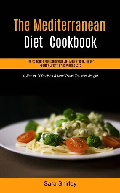 The Mediterranean Diet Cookbook: The Complete Mediterranean Diet Meal Prep Guide For Healthy Lifestyle And Weight Loss (4 Weeks Of Recipes & Meal Plan - Paperback