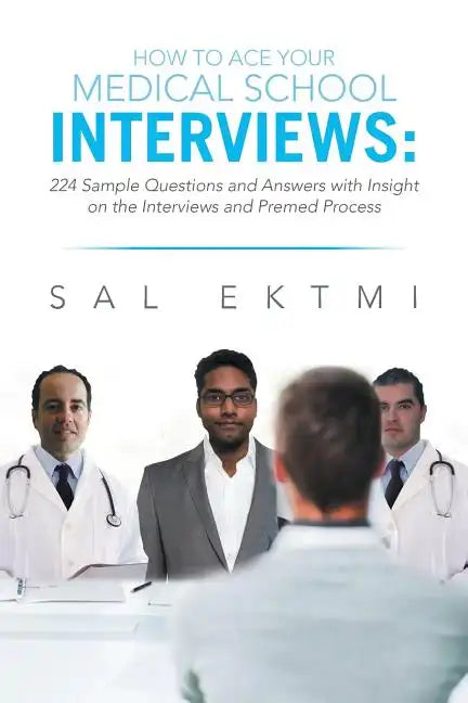 How to Ace Your Medical School Interviews: : 224 Sample Questions and Answers with Insight on the Interviews and Premed Process - Paperback