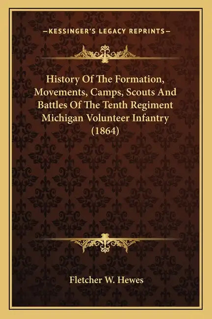 History of the Formation, Movements, Camps, Scouts and Battles of the Tenth Regiment Michigan Volunteer Infantry (1864) - Paperback