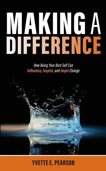 Making A Difference: How Being Your Best Self Can Influence, Inspire, and Impel Change - Paperback