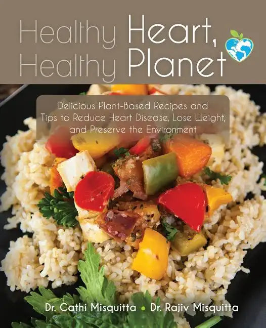 Healthy Heart, Healthy Planet: Delicious Plant-Based Recipes and Tips to Reduce Heart Disease, Lose Weight, and Preserve the Environment - Paperback