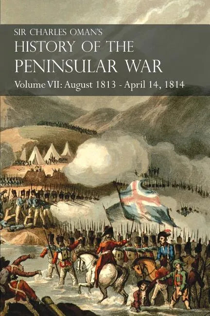 Sir Charles Oman's History of the Peninsular War Volume VII: August 1813 - April 14, 1814 The Capture of St. Sebastian, Wellington's Invasion of Franc - Paperback